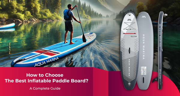 How To Choose The Best Inflatable Paddle Board? | A Complete Guide